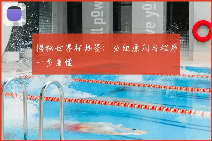 揭秘世界杯抽签:分组原则与程序一步看懂