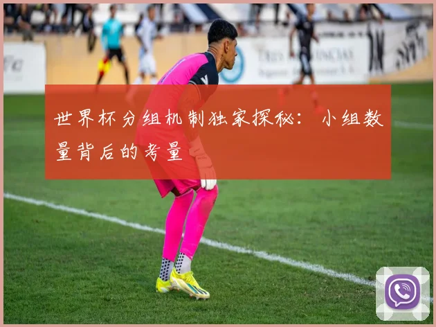 世界杯分组机制独家探秘:小组数量背后的考量