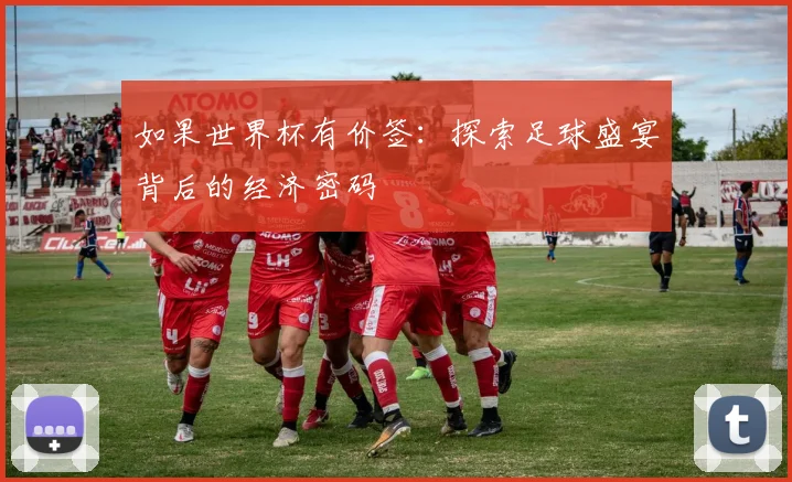 如果世界杯有价签:探索足球盛宴背后的经济密码