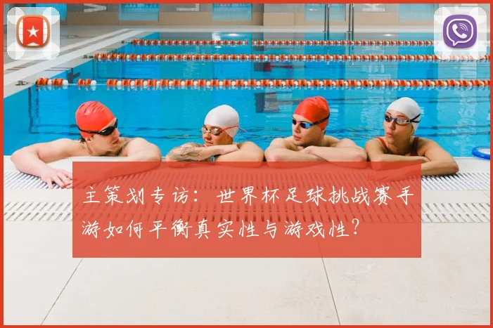 主策划专访:世界杯足球挑战赛手游如何平衡真实性与游戏性?